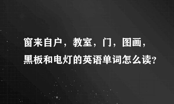 窗来自户，教室，门，图画，黑板和电灯的英语单词怎么读？