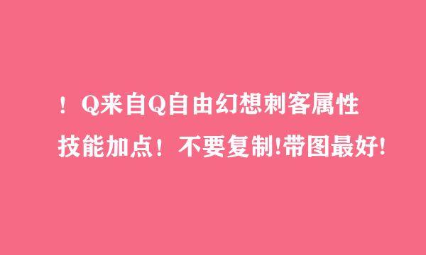 ！Q来自Q自由幻想刺客属性技能加点！不要复制!带图最好!