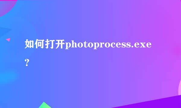 如何打开photoprocess.exe？