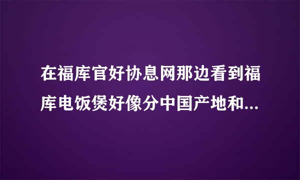 在福库官好协息网那边看到福库电饭煲好像分中国产地和韩国产地的，有什么不同啊？求解！