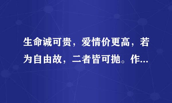 生命诚可贵，爱情价更高，若为自由故，二者皆可抛。作者是谁?