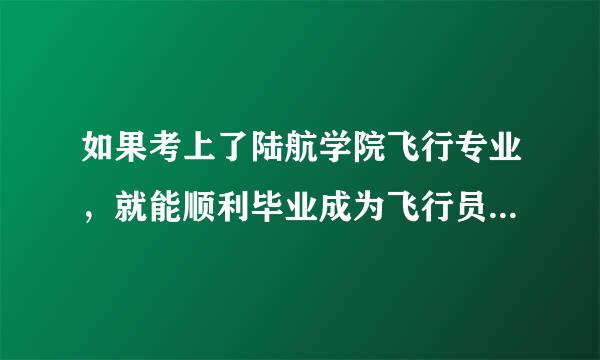 如果考上了陆航学院飞行专业，就能顺利毕业成为飞行员吗？还是会淘汰，那淘汰后怎样？