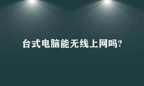 台式电脑能无线上网吗?
