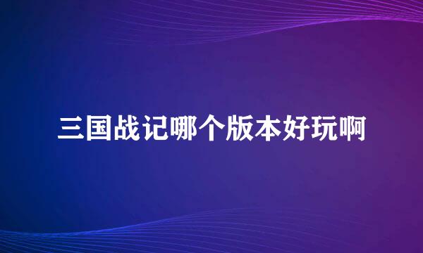 三国战记哪个版本好玩啊