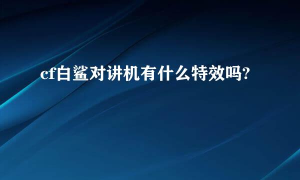 cf白鲨对讲机有什么特效吗?