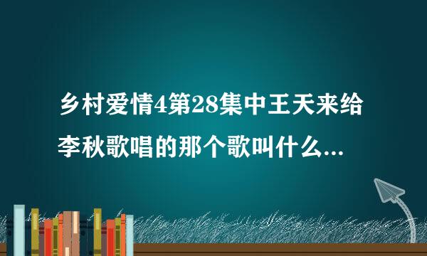 乡村爱情4第28集中王天来给李秋歌唱的那个歌叫什么名字?电视里说叫秋歌可是不是。