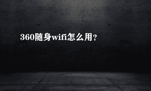360随身wifi怎么用？