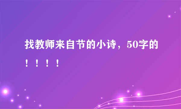 找教师来自节的小诗，50字的！！！！