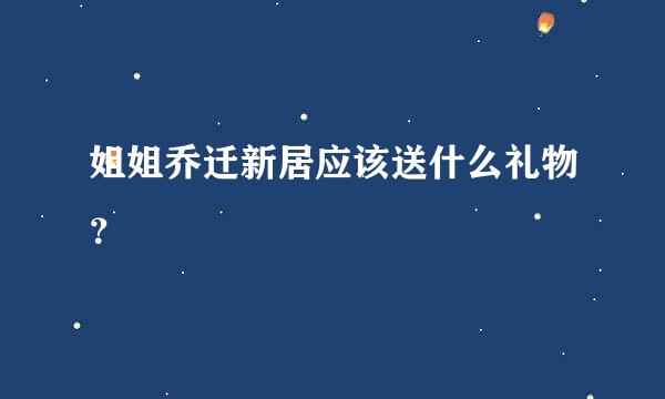 姐姐乔迁新居应该送什么礼物？
