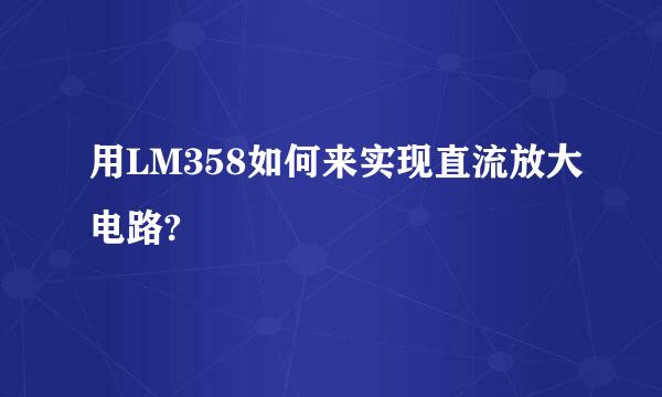 用LM358如何来实现直流放大电路?