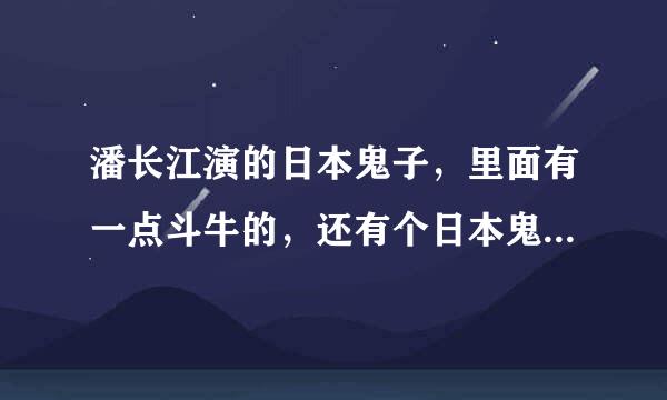 潘长江演的日本鬼子，里面有一点斗牛的，还有个日本鬼子骑猪是什么电影