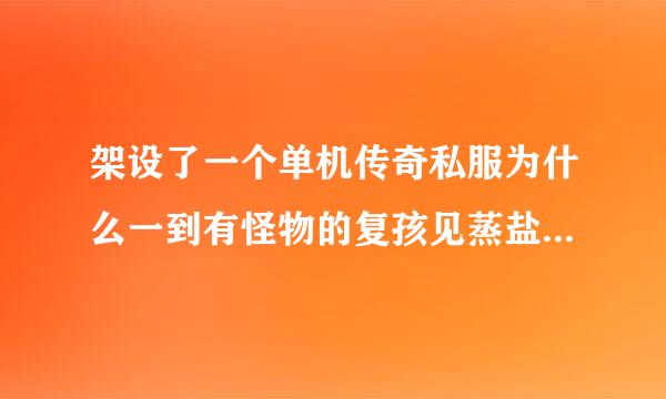 架设了一个单机传奇私服为什么一到有怪物的复孩见蒸盐曲防金地图就黑屏了必须带火把