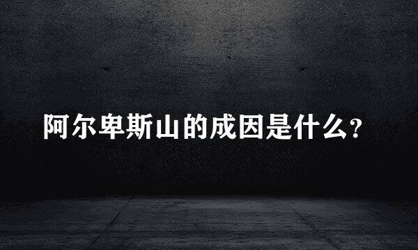 阿尔卑斯山的成因是什么？