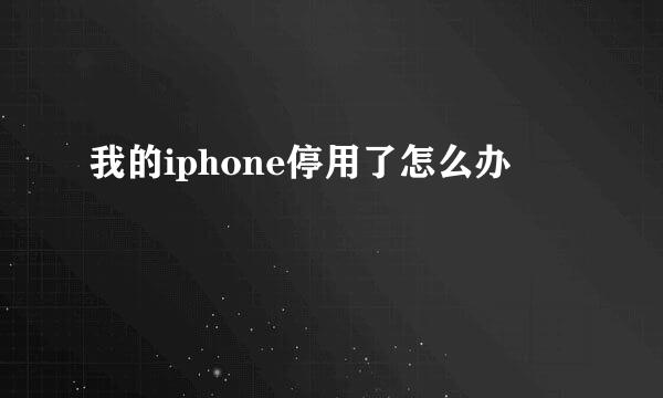 我的iphone停用了怎么办