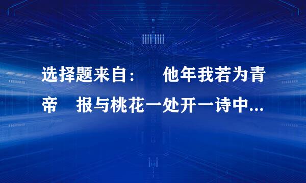 选择题来自： 他年我若为青帝 报与桃花一处开一诗中菊花象征着（ ）. A隐士 B斗士 C伤剂少感 D高洁