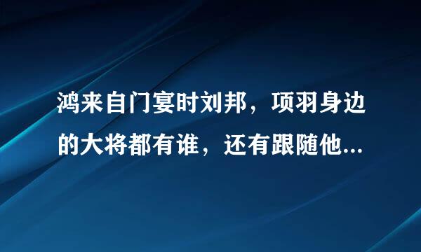 鸿来自门宴时刘邦，项羽身边的大将都有谁，还有跟随他们打发议边商取实仗的人。