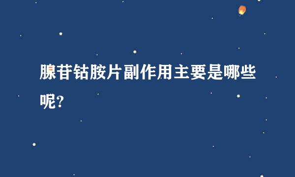腺苷钴胺片副作用主要是哪些呢?
