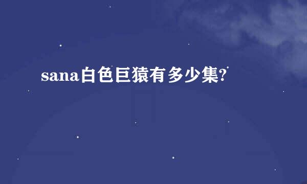 sana白色巨猿有多少集?