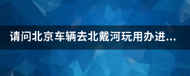 请问北京车辆去北戴河玩用办进秦证吗？