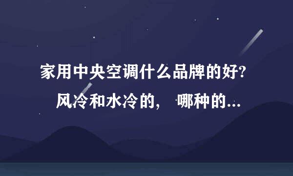 家用中央空调什么品牌的好? 风冷和水冷的, 哪种的更好?如何选购和安装?