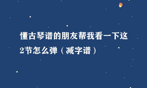 懂古琴谱的朋友帮我看一下这2节怎么弹（减字谱）