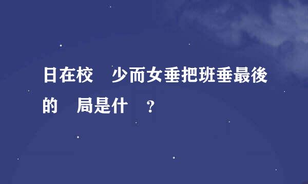 日在校園少而女垂把班垂最後的結局是什麼？
