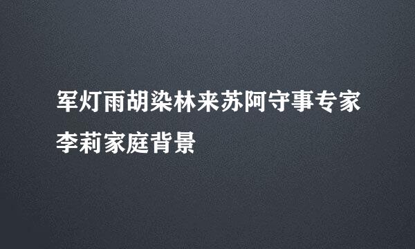 军灯雨胡染林来苏阿守事专家李莉家庭背景