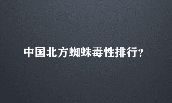 中国北方蜘蛛毒性排行？