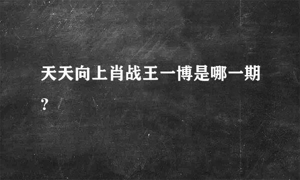 天天向上肖战王一博是哪一期？