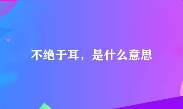 不绝于耳，是什么意思