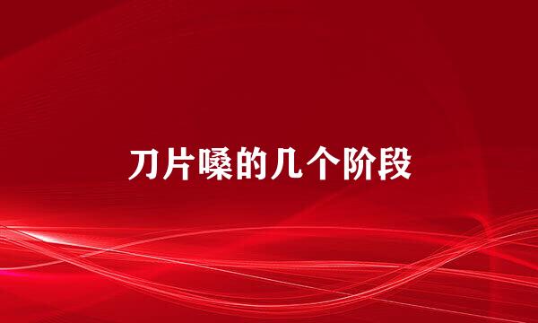 刀片嗓的几个阶段