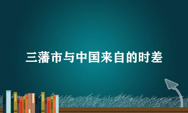 三藩市与中国来自的时差
