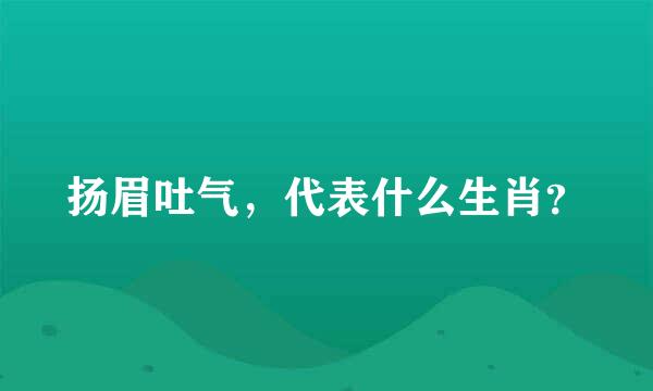 扬眉吐气，代表什么生肖？