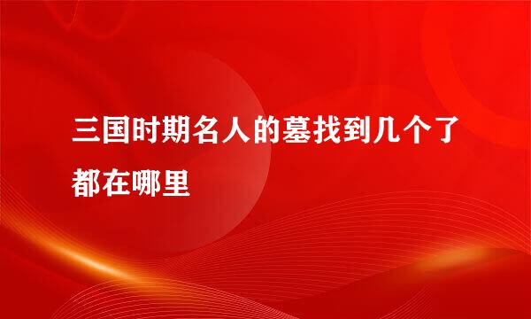三国时期名人的墓找到几个了都在哪里