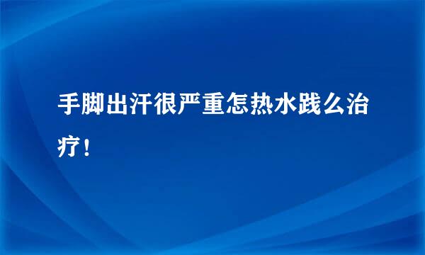 手脚出汗很严重怎热水践么治疗！