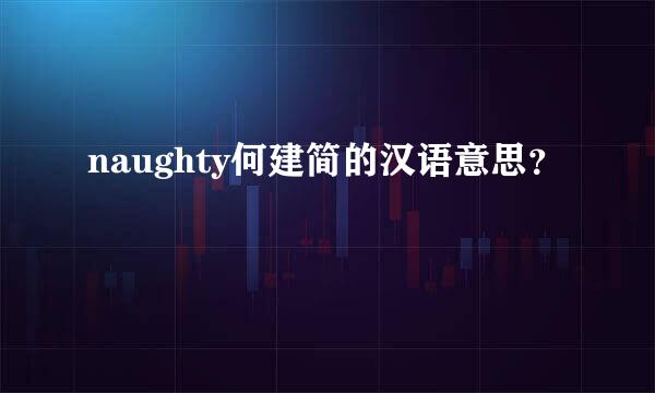 naughty何建简的汉语意思？