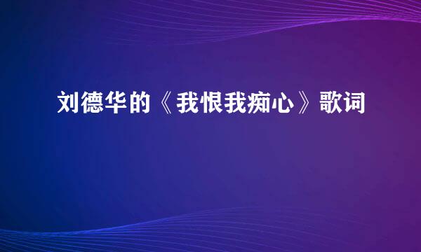 刘德华的《我恨我痴心》歌词
