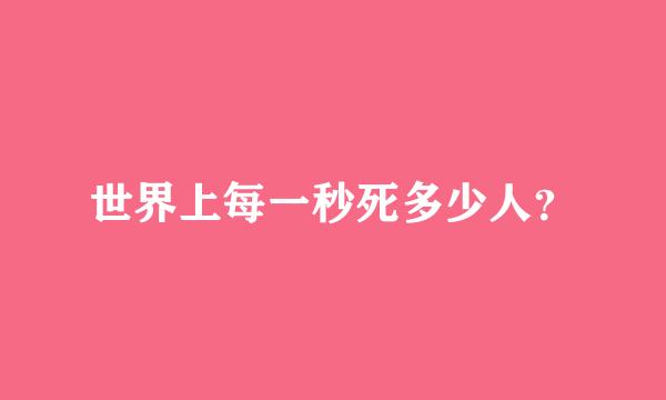 世界上每一秒死多少人？