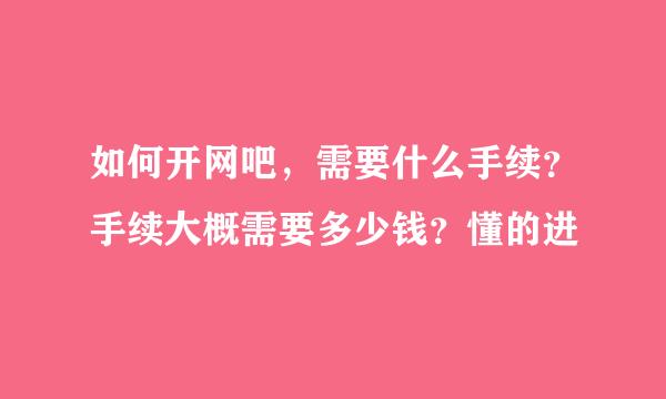 如何开网吧，需要什么手续？手续大概需要多少钱？懂的进