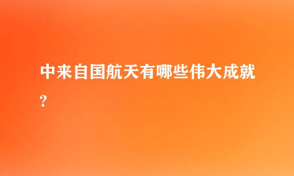 中来自国航天有哪些伟大成就?