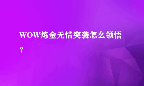 WOW炼金无情突袭怎么领悟？