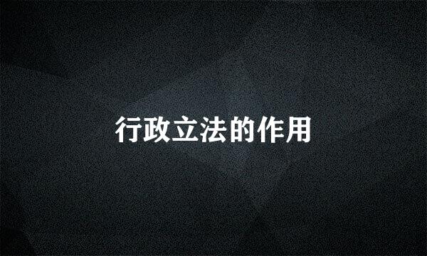 行政立法的作用