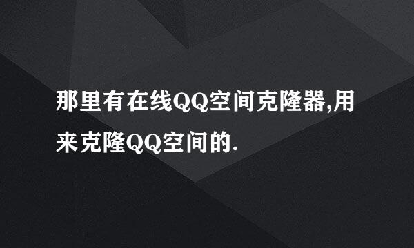 那里有在线QQ空间克隆器,用来克隆QQ空间的.