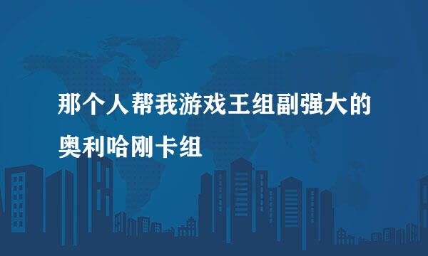 那个人帮我游戏王组副强大的奥利哈刚卡组