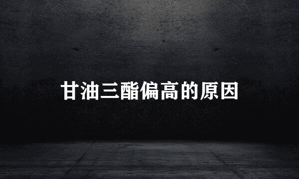 甘油三酯偏高的原因