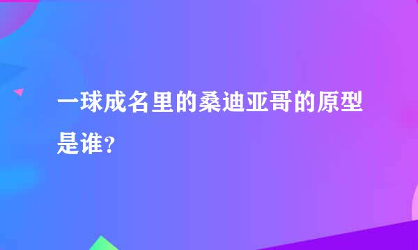 一球成名里的桑迪亚哥的原型是谁？