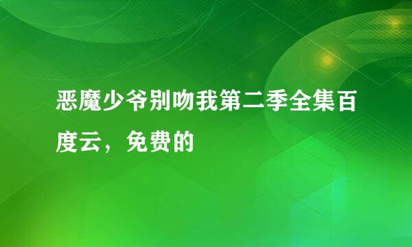 恶魔少爷别吻我第二季全集百度云，免费的