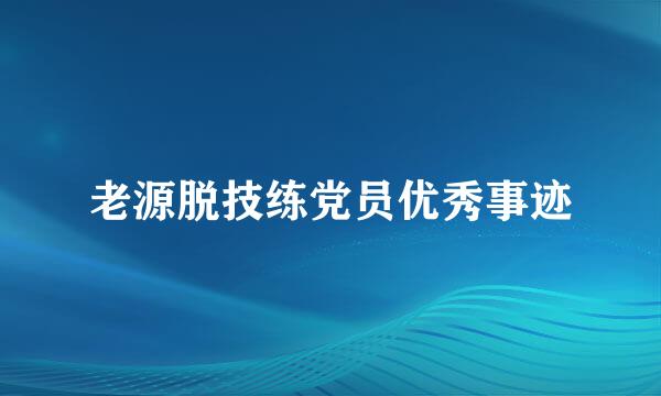 老源脱技练党员优秀事迹