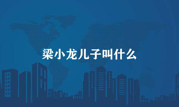 梁小龙儿子叫什么