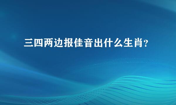 三四两边报佳音出什么生肖？